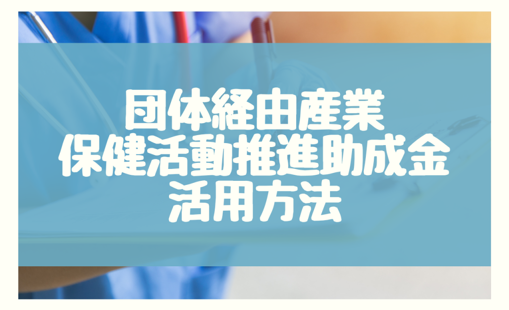 団体経由産業保健活動推進助成金の活用方法