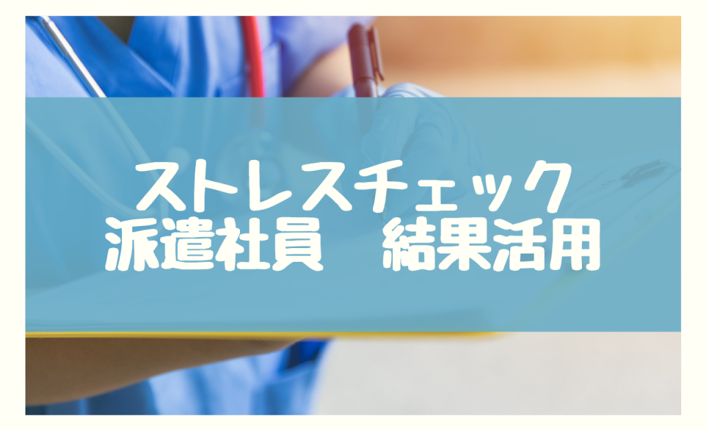 派遣社員のストレスチェックの結果を活用するには