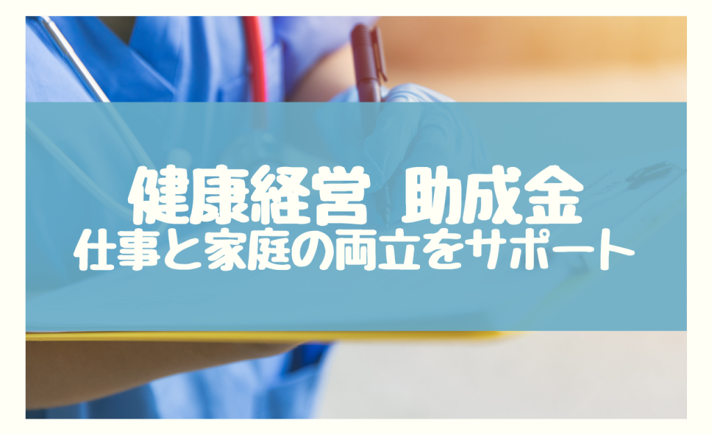 健康経営 助成金　仕事と家庭の両立をサポート