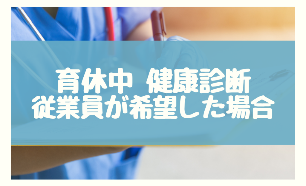 育休中　健康診断　従業員が希望した場合