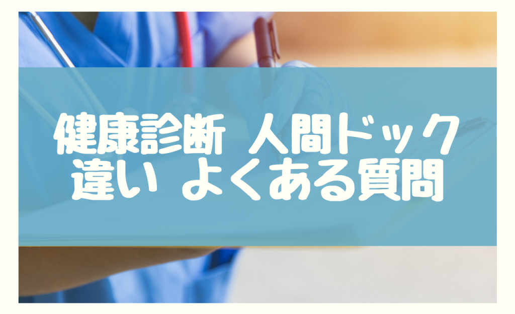 健康診断 人間ドック 違い　よくある質問