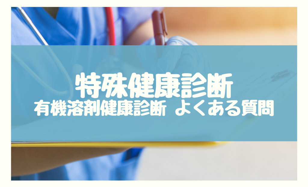 特殊健康診断 有機溶剤健康診断　よくある質問