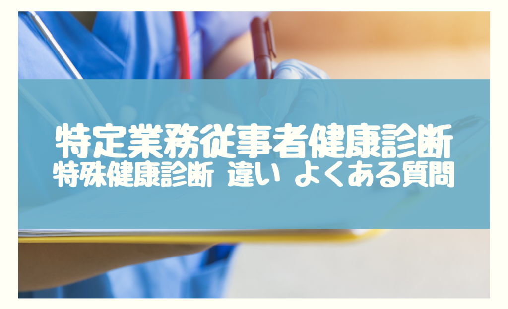 特定業務従事者健康診断 特殊健康診断 違い　よくある質問